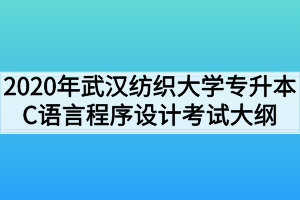 2020年武漢紡織大學專升本C語言程序設(shè)計考試大綱