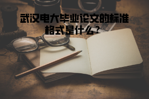 武漢電大畢業(yè)論文的標(biāo)準(zhǔn)格式是什么？