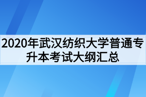 2020年武漢紡織大學(xué)普通專升本考試大綱匯總