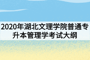 2020年湖北文理學院普通專升本管理學考試大綱