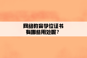 網(wǎng)絡教育學位證書有哪些用處呢？