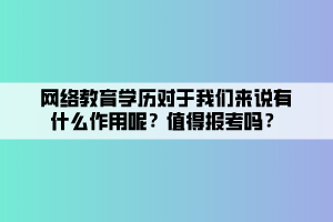 網(wǎng)絡教育學歷對于我們來說有什么作用呢？值得報考嗎？