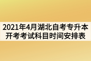 2021年4月湖北自考專升本面向社會(huì)開考考試科目時(shí)間安排表