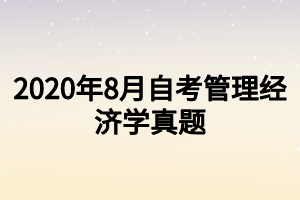 22020年8月自考管理經(jīng)濟(jì)學(xué)真題