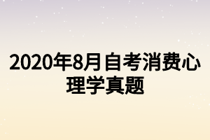 2020年8月自考消費心理學(xué)真題