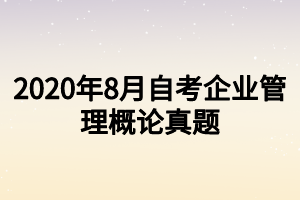 2020年8月自考企業(yè)管理概論真題