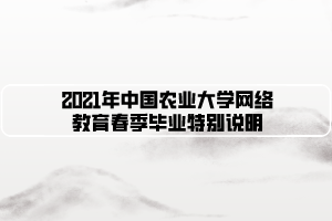 2021年中國(guó)農(nóng)業(yè)大學(xué)網(wǎng)絡(luò)教育春季畢業(yè)特別說(shuō)明