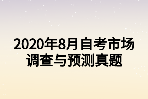 2020年8月自考市場調(diào)查與預(yù)測真題