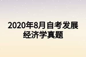 2020年8月自考發(fā)展經(jīng)濟學(xué)真題