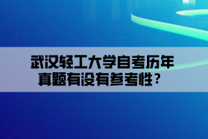 武漢輕工大學自考歷年真題有沒有參考性？