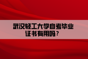 武漢輕工大學(xué)自考畢業(yè)證書有用嗎？