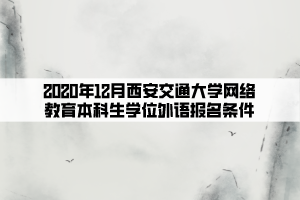 2020年12月西安交通大學網絡教育本科生學位外語報名條件 (1)