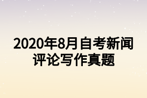 2020年8月自考新聞評論寫作真題