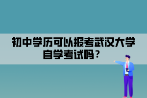 初中學歷可以報考武漢大學自學考試嗎？