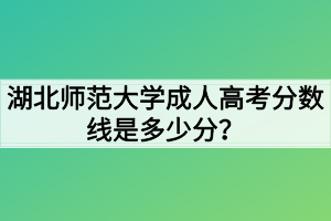 湖北師范大學成人高考分數(shù)線是多少分？