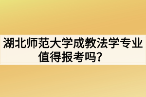 湖北師范大學(xué)成教法學(xué)專業(yè)值得報(bào)考嗎？