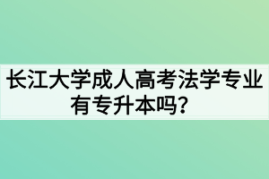 長(zhǎng)江大學(xué)成人高考法學(xué)專業(yè)有專升本嗎？