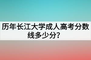 歷年長江大學成人高考分數(shù)線多少分？