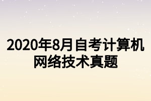 2020年8月自考計算機網(wǎng)絡(luò)技術(shù)真題