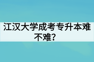 江漢大學(xué)成考專升本難不難？