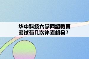 華中科技大學網(wǎng)絡(luò)教育考試有幾次補考機會？