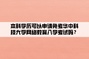 本科學歷可以申請免考華中科技大學網(wǎng)絡教育入學考試嗎？