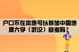 戶(hù)口不在本地可以參加中國(guó)地質(zhì)大學(xué)（武漢）自考嗎？