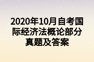 2020年10月自考國際經(jīng)濟(jì)法概論部分真題及答案