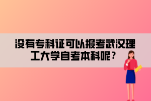 沒(méi)有專科證可以報(bào)考武漢理工大學(xué)自考本科呢？