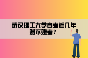 武漢理工大學(xué)自考近幾年難不難考？