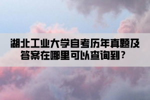 湖北工業(yè)大學(xué)自考?xì)v年真題及答案在哪里可以查詢到？