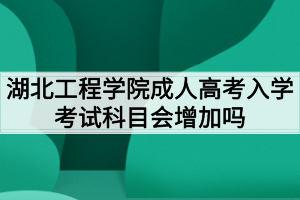 湖北工程學院成人高考入學考試科目會增加嗎？