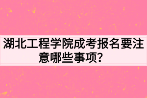 湖北工程學(xué)院成考報(bào)名要注意哪些事項(xiàng)？