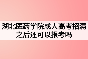 湖北醫(yī)藥學(xué)院成人高考招滿之后還可以報考嗎