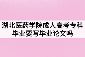 湖北醫(yī)藥學院成人高考專科畢業(yè)要寫畢業(yè)論文嗎？