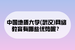 中國地質(zhì)大學(xué)(武漢)網(wǎng)絡(luò)教育有哪些優(yōu)勢呢？