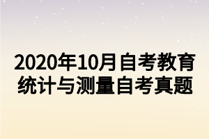 2020年10月自考教育統(tǒng)計(jì)與測量自考真題