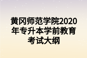 黃岡師范學院2020年專升本學前教育考試大綱