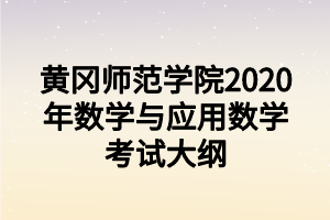 黃岡師范學(xué)院2020年數(shù)學(xué)與應(yīng)用數(shù)學(xué)考試大綱