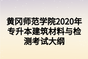 黃岡師范學(xué)院2020年專(zhuān)升本建筑材料與檢測(cè)考試大綱