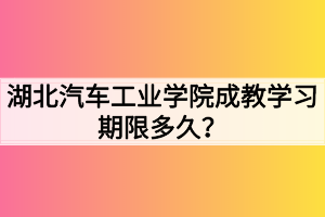 湖北汽車工業(yè)學(xué)院成教學(xué)習(xí)期限多久？