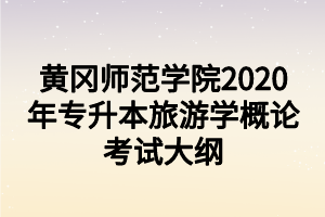 黃岡師范學院2020年專升本旅游學概論考試大綱