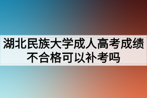 湖北民族大學(xué)成人高考成績不合格可以補考嗎