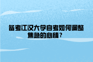 備考江漢大學(xué)自考如何調(diào)整焦急的心情？