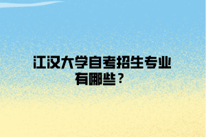 江漢大學自考招生專業(yè)有哪些？