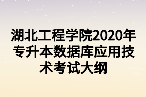 湖北工程學(xué)院2020年專升本數(shù)據(jù)庫(kù)應(yīng)用技術(shù)考試大綱