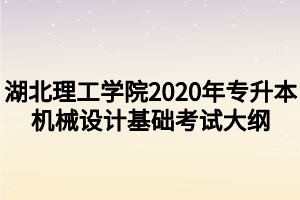 湖北理工學院2020年專升本機械設計基礎考試大綱