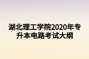 湖北理工學院2020年專升本電路考試大綱