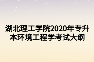 湖北理工學(xué)院2020年專升本環(huán)境工程學(xué)考試大綱