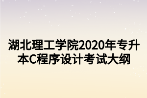 湖北理工學(xué)院2020年專(zhuān)升本C程序設(shè)計(jì)考試大綱